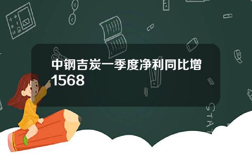 中钢吉炭一季度净利同比增1568