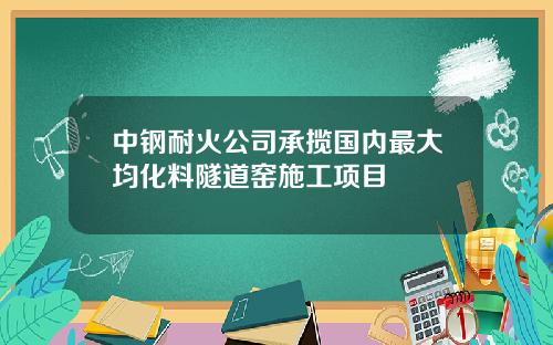 中钢耐火公司承揽国内最大均化料隧道窑施工项目