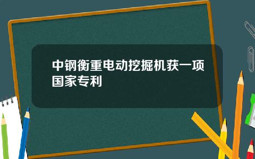 中钢衡重电动挖掘机获一项国家专利