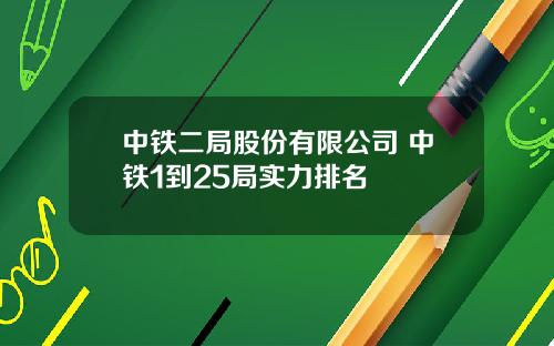 中铁二局股份有限公司 中铁1到25局实力排名
