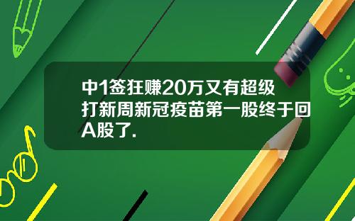 中1签狂赚20万又有超级打新周新冠疫苗第一股终于回A股了.