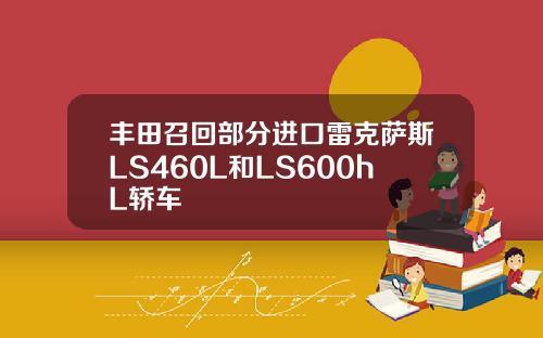丰田召回部分进口雷克萨斯LS460L和LS600hL轿车