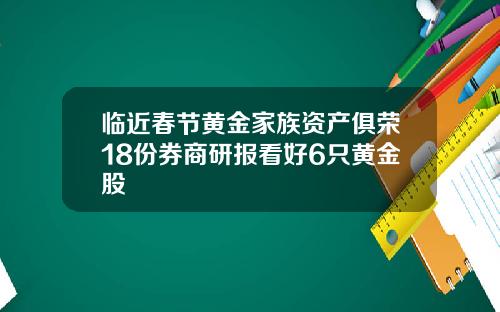 临近春节黄金家族资产俱荣18份券商研报看好6只黄金股