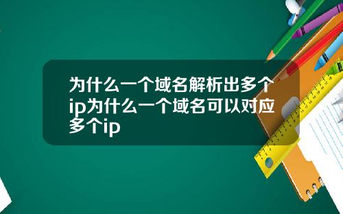 为什么一个域名解析出多个ip为什么一个域名可以对应多个ip
