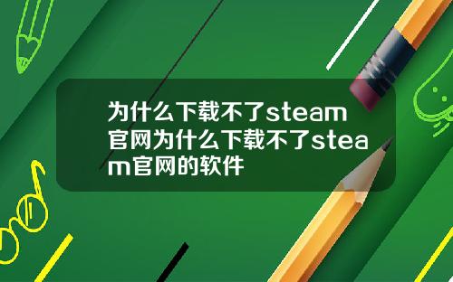 为什么下载不了steam官网为什么下载不了steam官网的软件