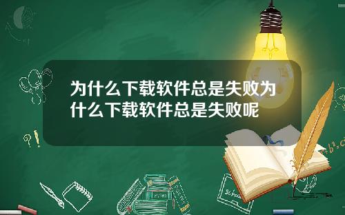 为什么下载软件总是失败为什么下载软件总是失败呢