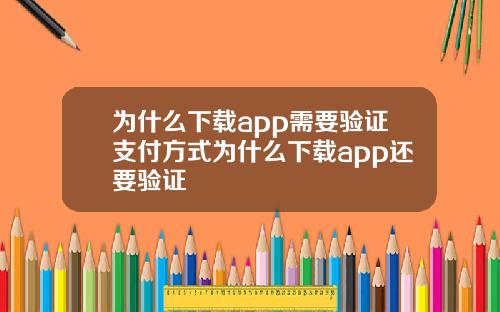 为什么下载app需要验证支付方式为什么下载app还要验证