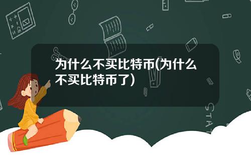 为什么不买比特币(为什么不买比特币了)