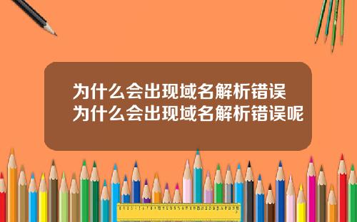为什么会出现域名解析错误为什么会出现域名解析错误呢