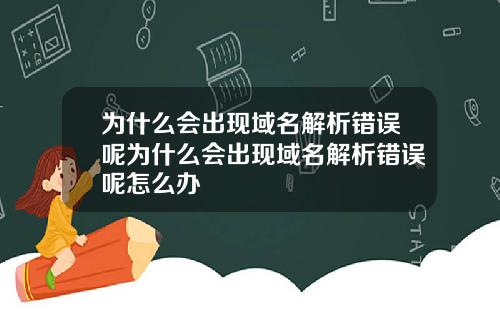 为什么会出现域名解析错误呢为什么会出现域名解析错误呢怎么办