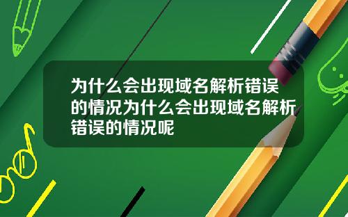 为什么会出现域名解析错误的情况为什么会出现域名解析错误的情况呢