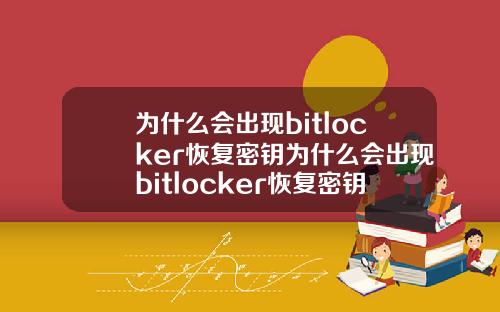 为什么会出现bitlocker恢复密钥为什么会出现bitlocker恢复密钥在哪里