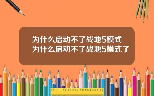 为什么启动不了战地5模式为什么启动不了战地5模式了
