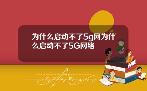 为什么启动不了5g网为什么启动不了5G网络