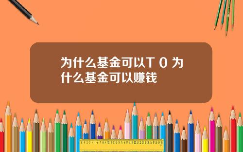 为什么基金可以T 0 为什么基金可以赚钱
