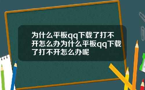 为什么平板qq下载了打不开怎么办为什么平板qq下载了打不开怎么办呢