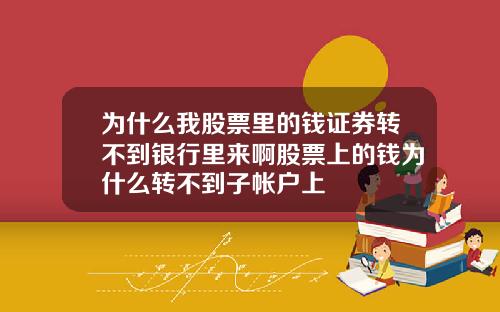 为什么我股票里的钱证券转不到银行里来啊股票上的钱为什么转不到子帐户上