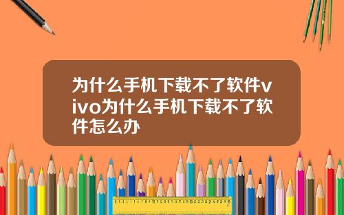 为什么手机下载不了软件vivo为什么手机下载不了软件怎么办