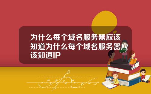 为什么每个域名服务器应该知道为什么每个域名服务器应该知道IP