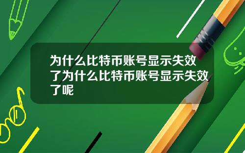 为什么比特币账号显示失效了为什么比特币账号显示失效了呢