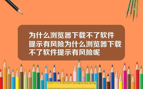 为什么浏览器下载不了软件提示有风险为什么浏览器下载不了软件提示有风险呢