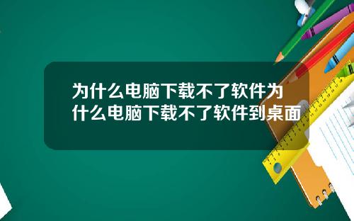 为什么电脑下载不了软件为什么电脑下载不了软件到桌面