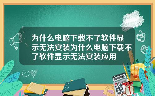 为什么电脑下载不了软件显示无法安装为什么电脑下载不了软件显示无法安装应用
