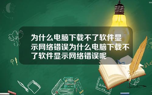 为什么电脑下载不了软件显示网络错误为什么电脑下载不了软件显示网络错误呢