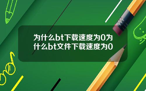 为什么bt下载速度为0为什么bt文件下载速度为0