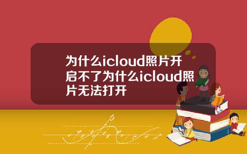 为什么icloud照片开启不了为什么icloud照片无法打开
