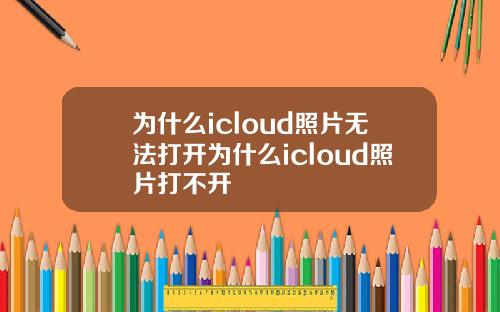 为什么icloud照片无法打开为什么icloud照片打不开