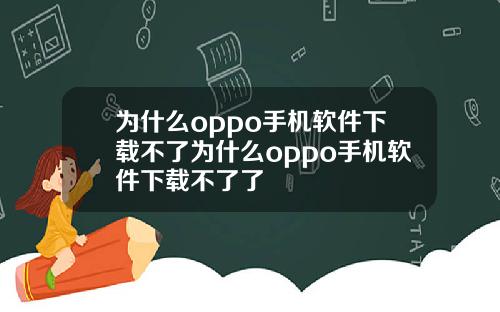 为什么oppo手机软件下载不了为什么oppo手机软件下载不了了