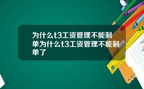 为什么t3工资管理不能制单为什么t3工资管理不能制单了