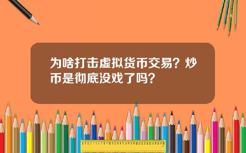 为啥打击虚拟货币交易？炒币是彻底没戏了吗？