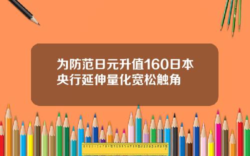 为防范日元升值160日本央行延伸量化宽松触角