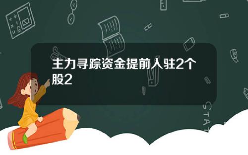主力寻踪资金提前入驻2个股2