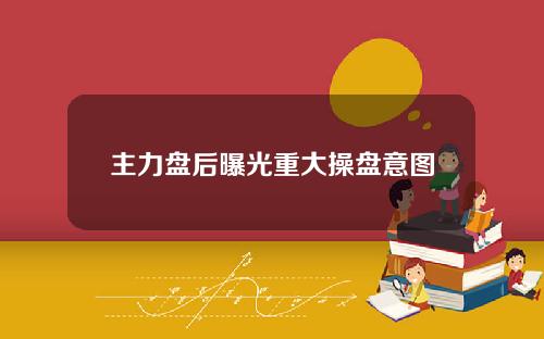 主力盘后曝光重大操盘意图