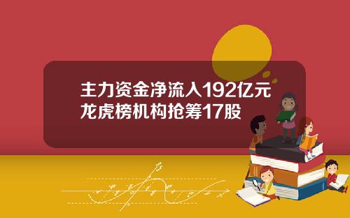 主力资金净流入192亿元龙虎榜机构抢筹17股
