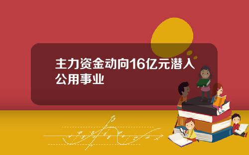 主力资金动向16亿元潜入公用事业