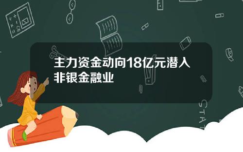 主力资金动向18亿元潜入非银金融业