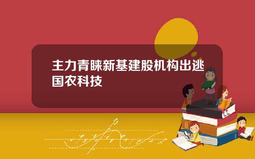 主力青睐新基建股机构出逃国农科技