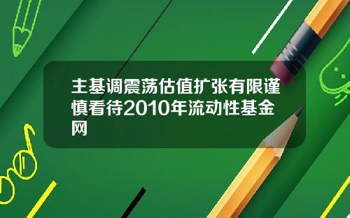 主基调震荡估值扩张有限谨慎看待2010年流动性基金网