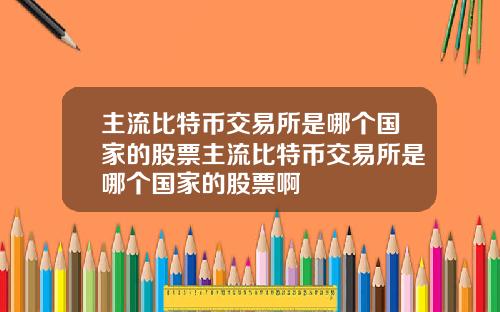 主流比特币交易所是哪个国家的股票主流比特币交易所是哪个国家的股票啊
