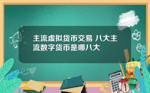 主流虚拟货币交易 八大主流数字货币是哪八大
