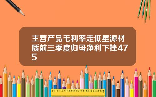 主营产品毛利率走低星源材质前三季度归母净利下挫475
