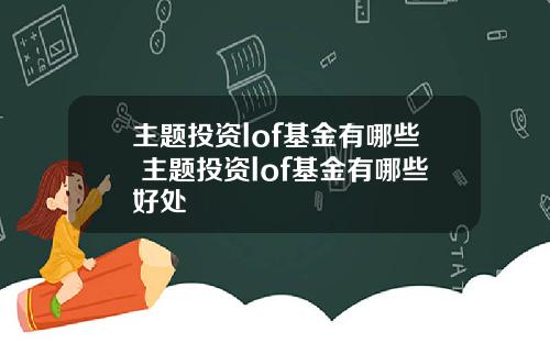 主题投资lof基金有哪些 主题投资lof基金有哪些好处