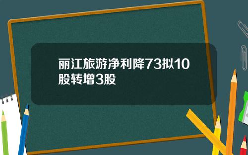 丽江旅游净利降73拟10股转增3股