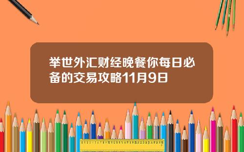举世外汇财经晚餐你每日必备的交易攻略11月9日