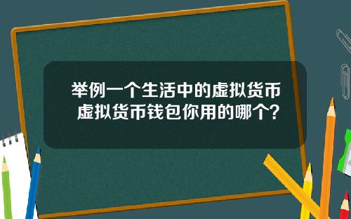 举例一个生活中的虚拟货币 虚拟货币钱包你用的哪个？