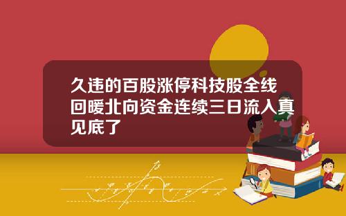 久违的百股涨停科技股全线回暖北向资金连续三日流入真见底了